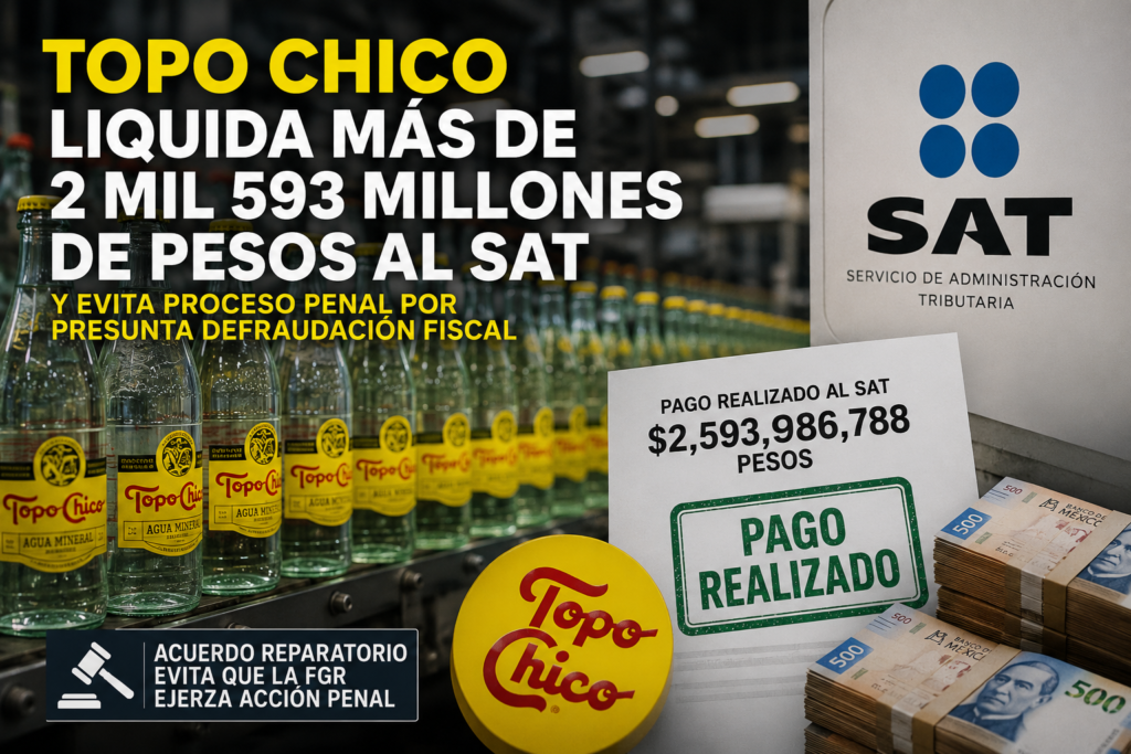 Topo Chico liquida más de 2 mil 593 millones de pesos al SAT y evita proceso penal por presunta defraudación fiscal
